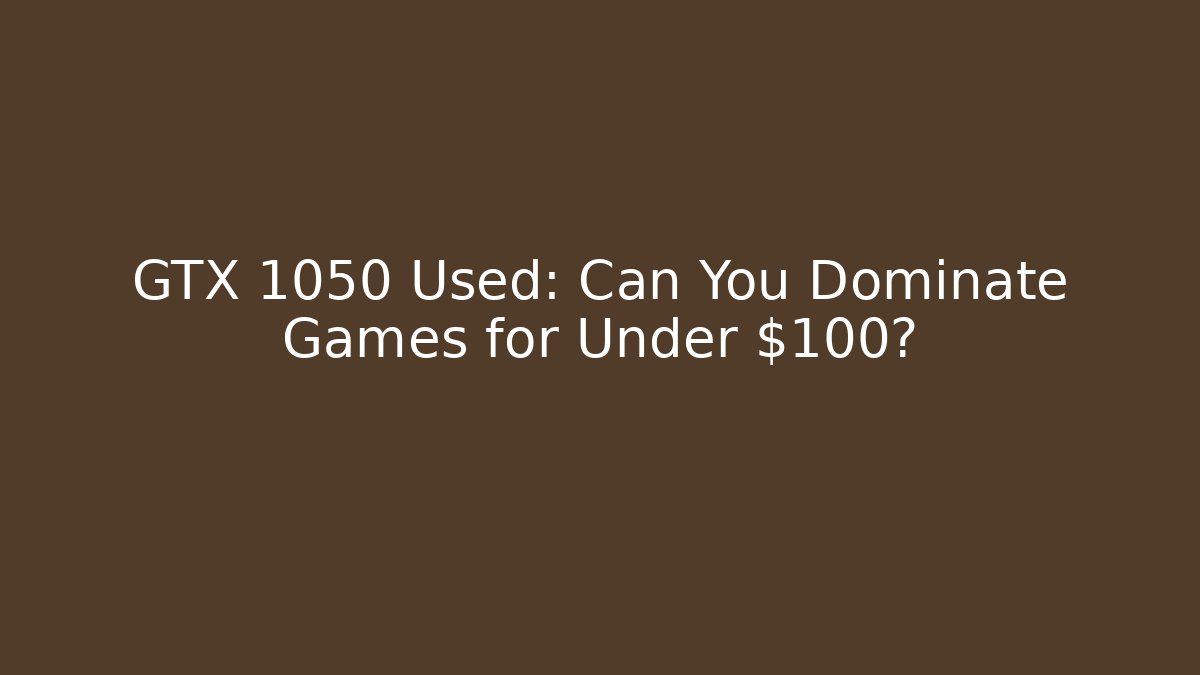 GTX 1050 Used: Can You Dominate Games for Under $100?