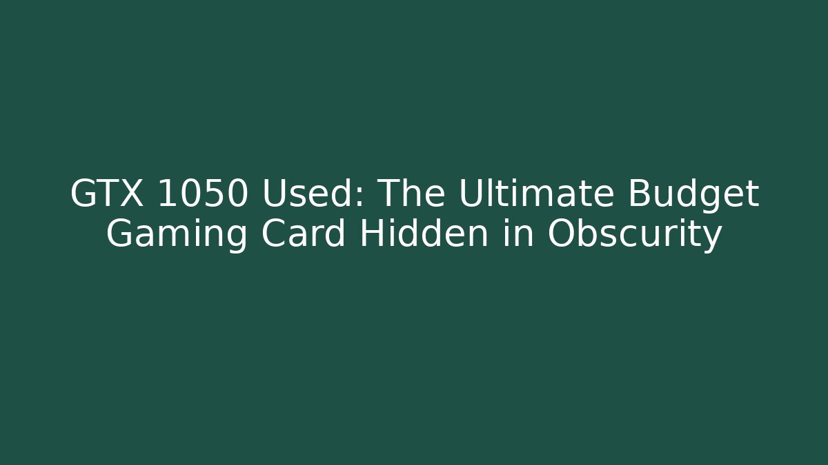 GTX 1050 Used: The Ultimate Budget Gaming Card Hidden in Obscurity