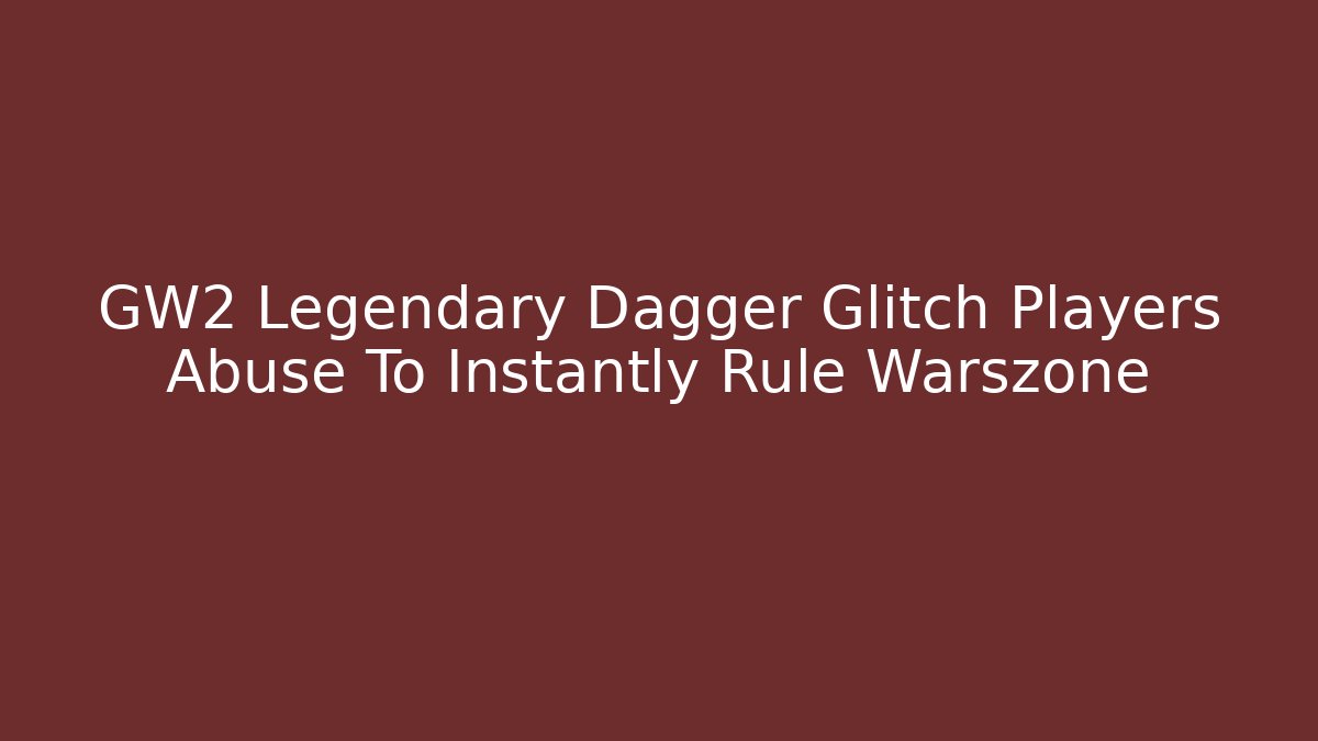 GW2 Legendary Dagger Glitch Players Abuse To Instantly Rule Warszone