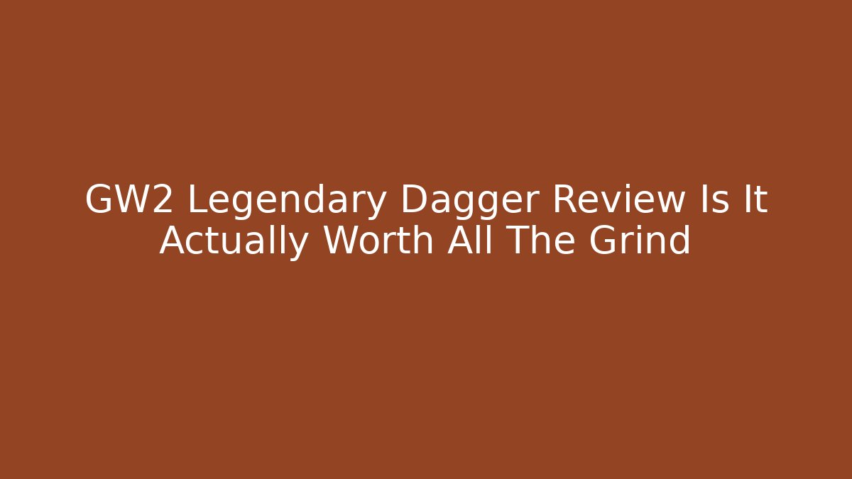 GW2 Legendary Dagger Review Is It Actually Worth All The Grind