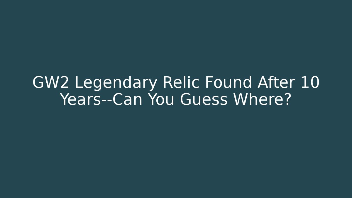 GW2 Legendary Relic Found After 10 Years—Can You Guess Where?