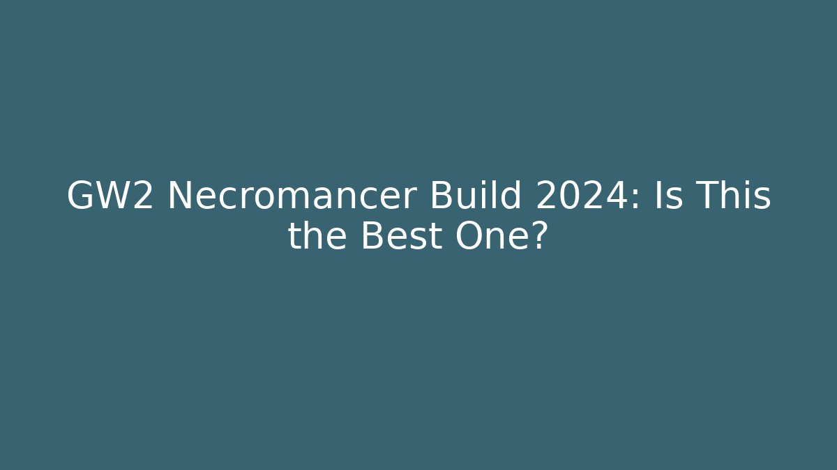 GW2 Necromancer Build 2024: Is This the Best One?