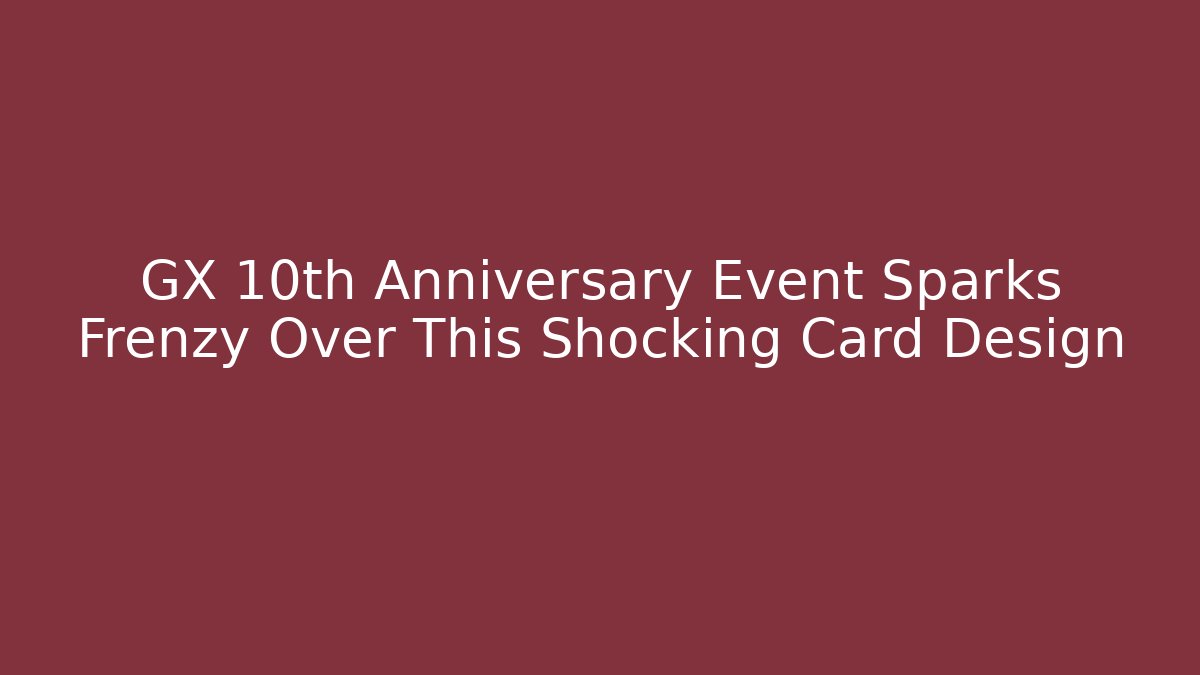 GX 10th Anniversary Event Sparks Frenzy Over This Shocking Card Design