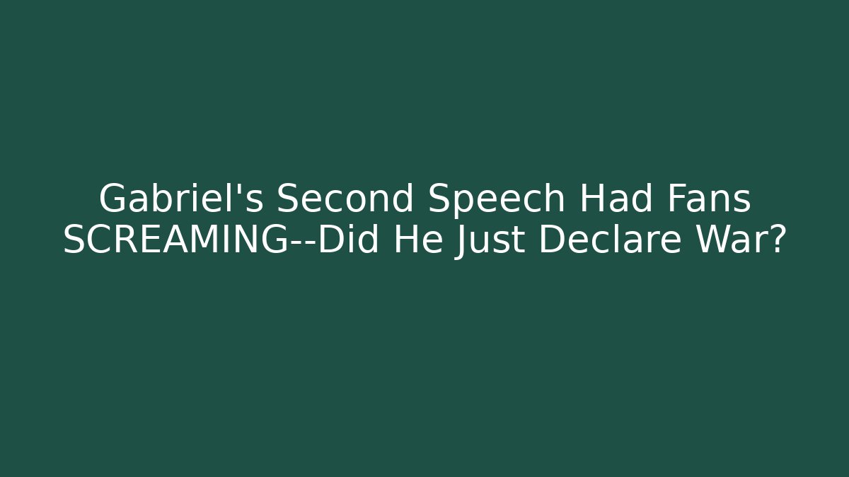 Gabriel's Second Speech Had Fans SCREAMING—Did He Just Declare War?