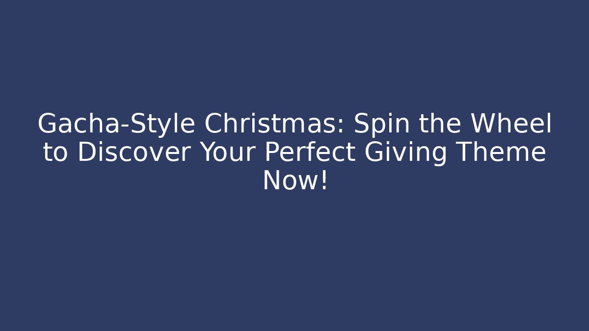 Gacha-Style Christmas: Spin the Wheel to Discover Your Perfect Giving Theme Now!