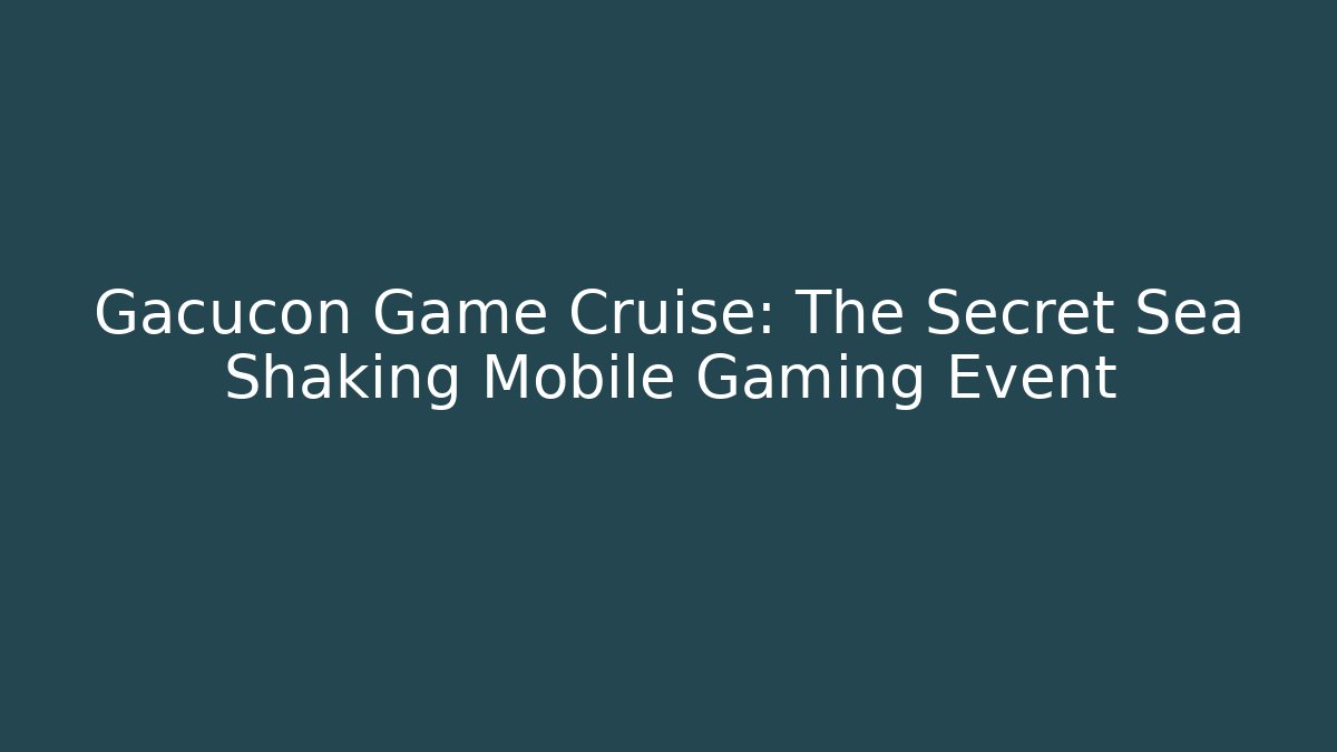 Gacucon Game Cruise: The Secret Sea Shaking Mobile Gaming Event