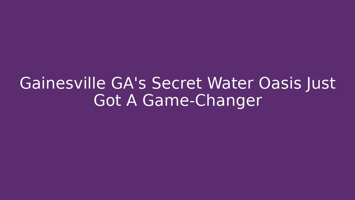 Gainesville GA's Secret Water Oasis Just Got A Game-Changer
