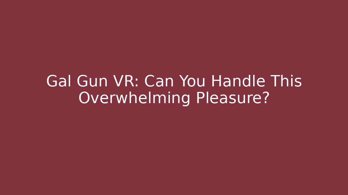Gal Gun VR: Can You Handle This Overwhelming Pleasure?