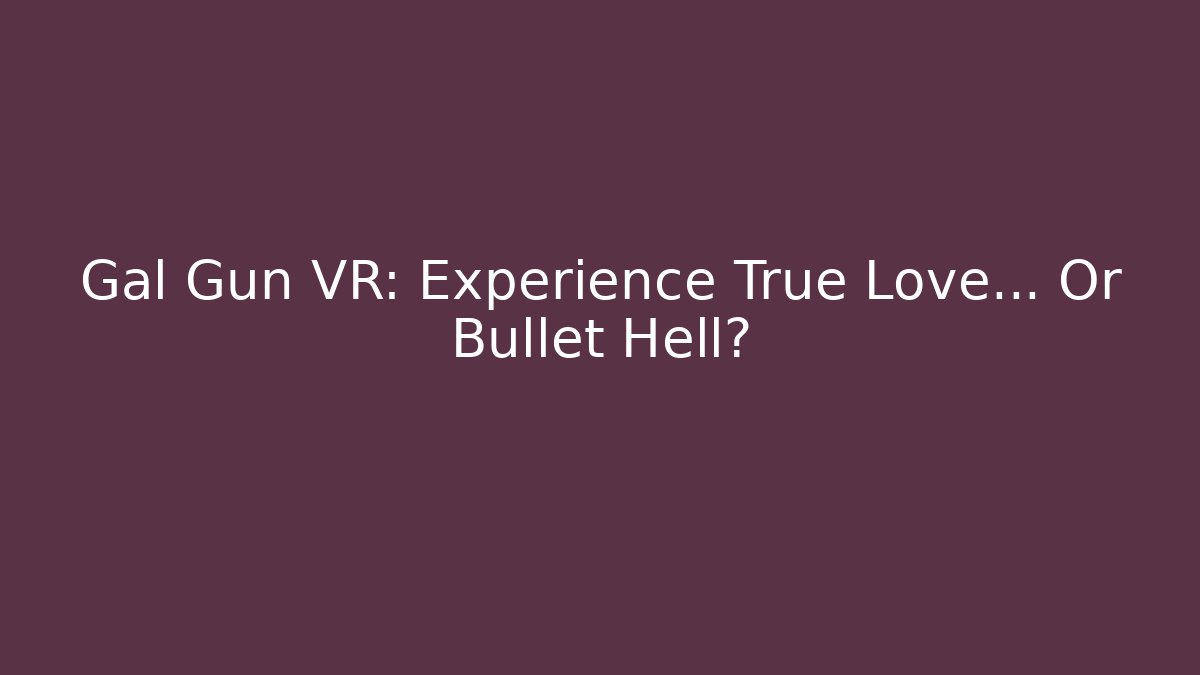 Gal Gun VR: Experience True Love... Or Bullet Hell?