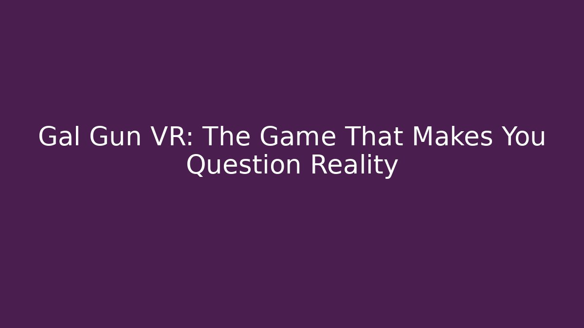 Gal Gun VR: The Game That Makes You Question Reality