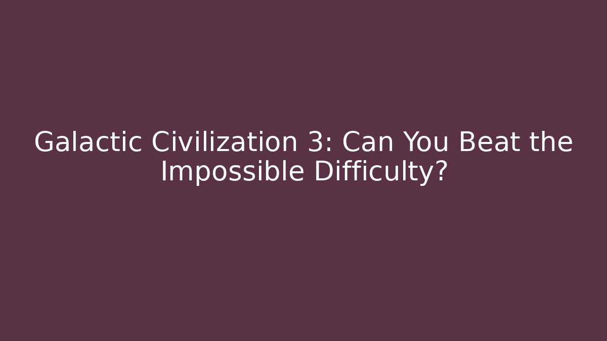 Galactic Civilization 3: Can You Beat the Impossible Difficulty?