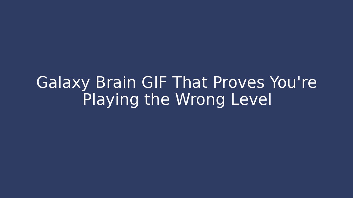 Galaxy Brain GIF That Proves You're Playing the Wrong Level - Método de Aprovação