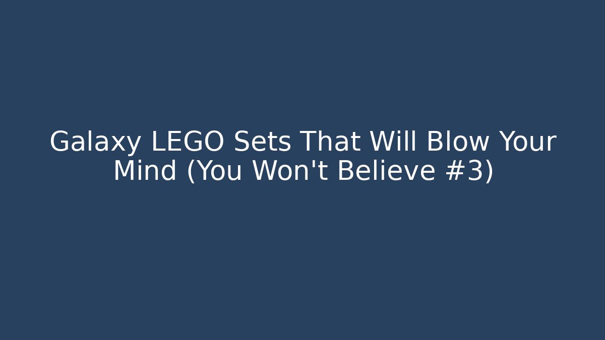 Galaxy LEGO Sets That Will Blow Your Mind (You Won't Believe #3)