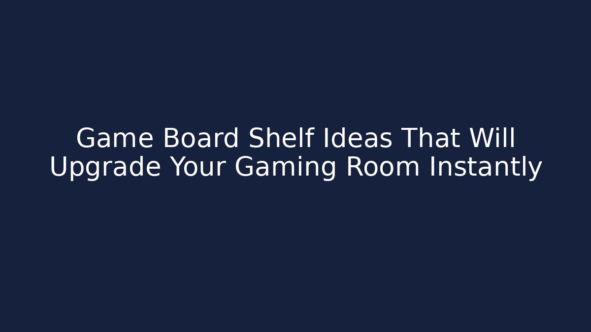 Game Board Shelf Ideas That Will Upgrade Your Gaming Room Instantly