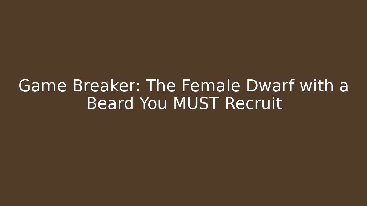 Game Breaker: The Female Dwarf with a Beard You MUST Recruit - Método de Aprovação