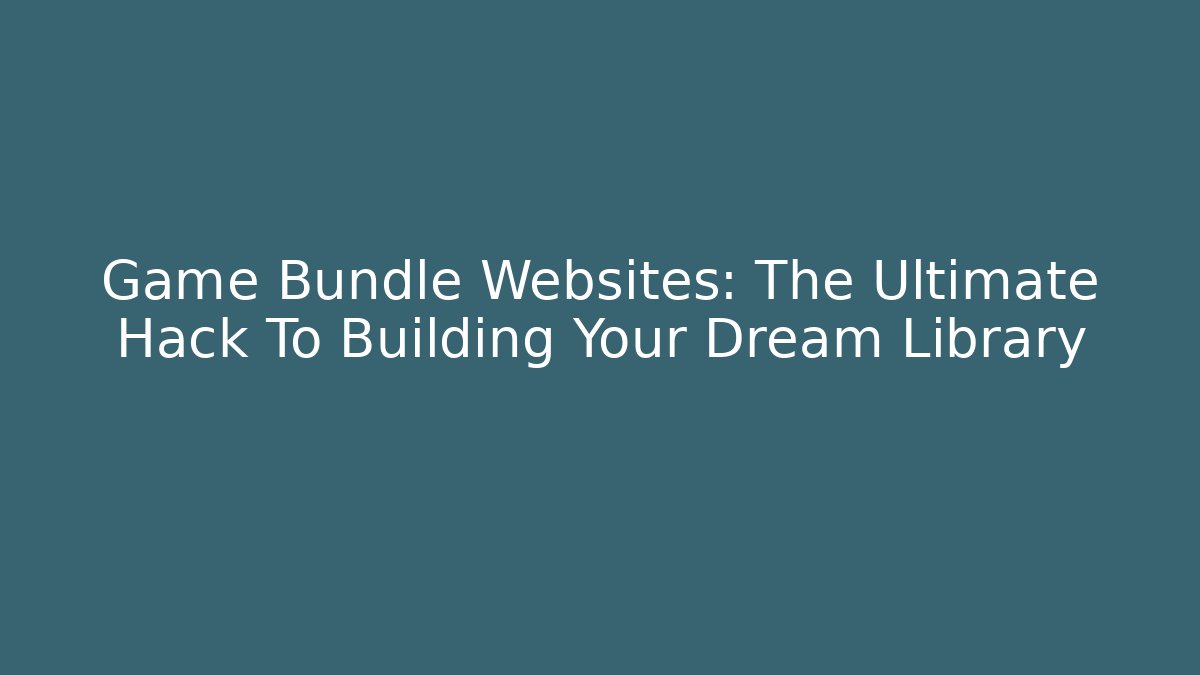 Game Bundle Websites: The Ultimate Hack To Building Your Dream Library