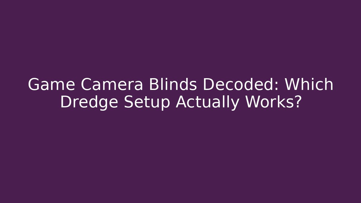 Game Camera Blinds Decoded: Which Dredge Setup Actually Works?