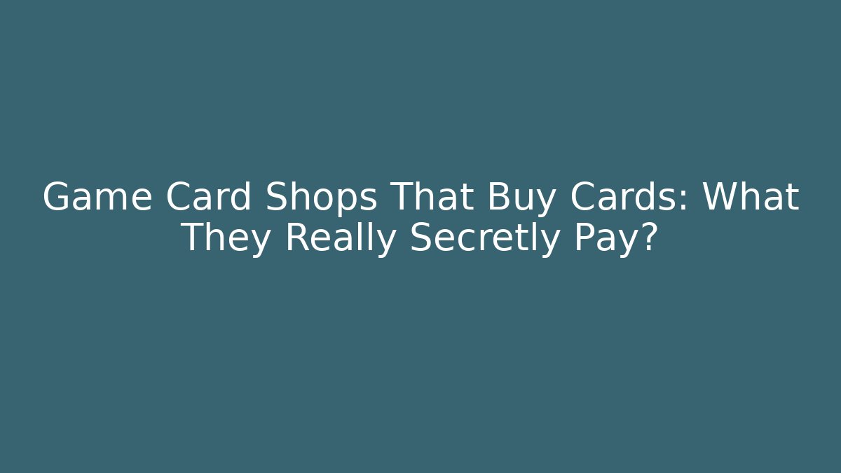 Game Card Shops That Buy Cards: What They Really Secretly Pay?