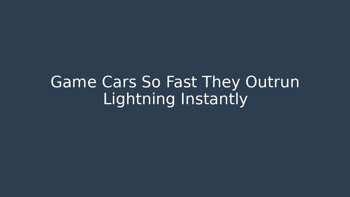 Game Cars So Fast They Outrun Lightning Instantly