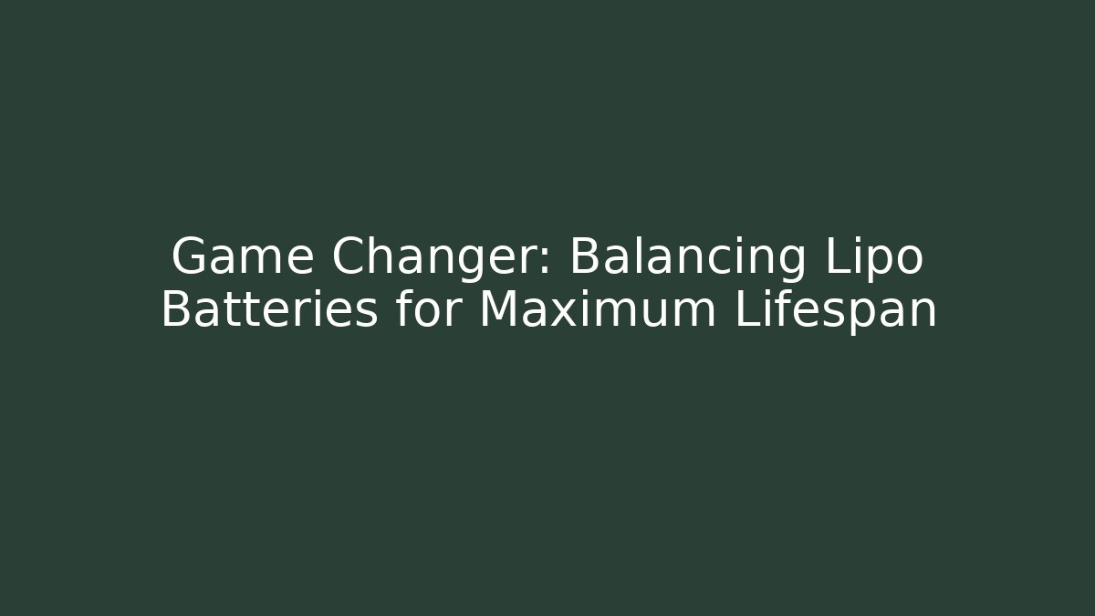 Game Changer: Balancing Lipo Batteries for Maximum Lifespan