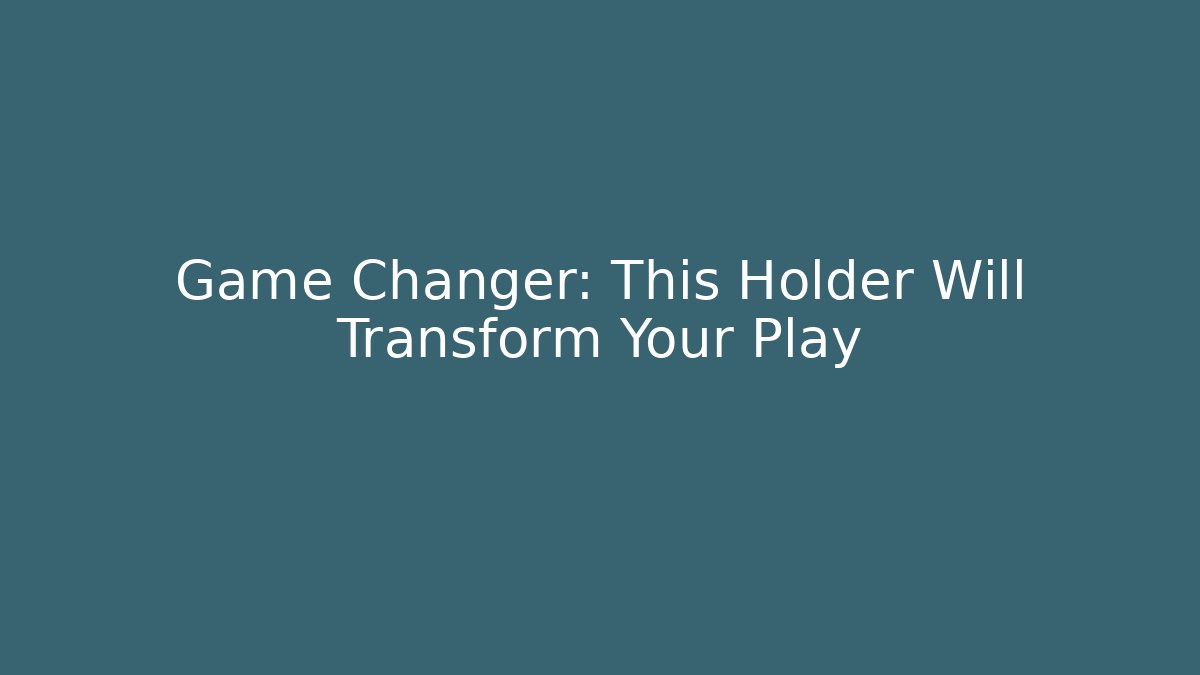 Game Changer: This Holder Will Transform Your Play