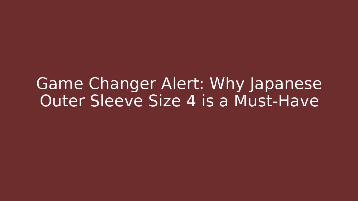 Game Changer Alert: Why Japanese Outer Sleeve Size 4 is a Must-Have