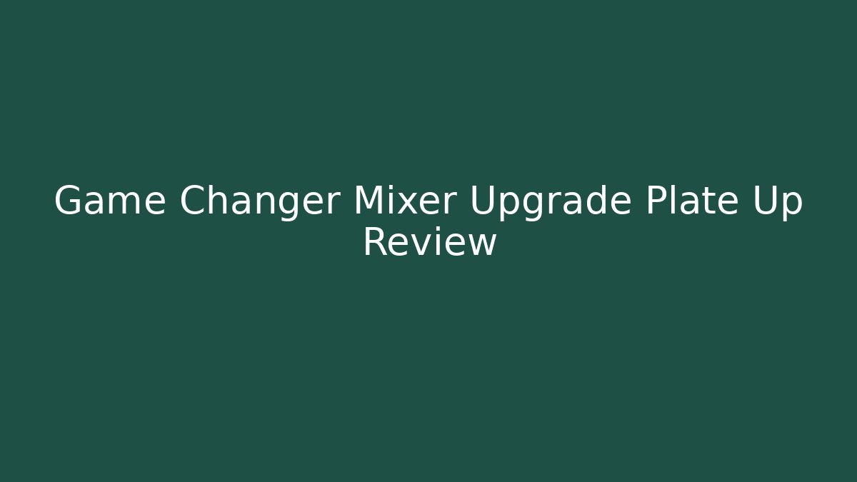 Game Changer Mixer Upgrade Plate Up Review - Método de Aprovação