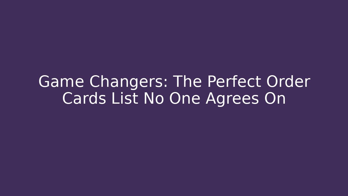 Game Changers: The Perfect Order Cards List No One Agrees On