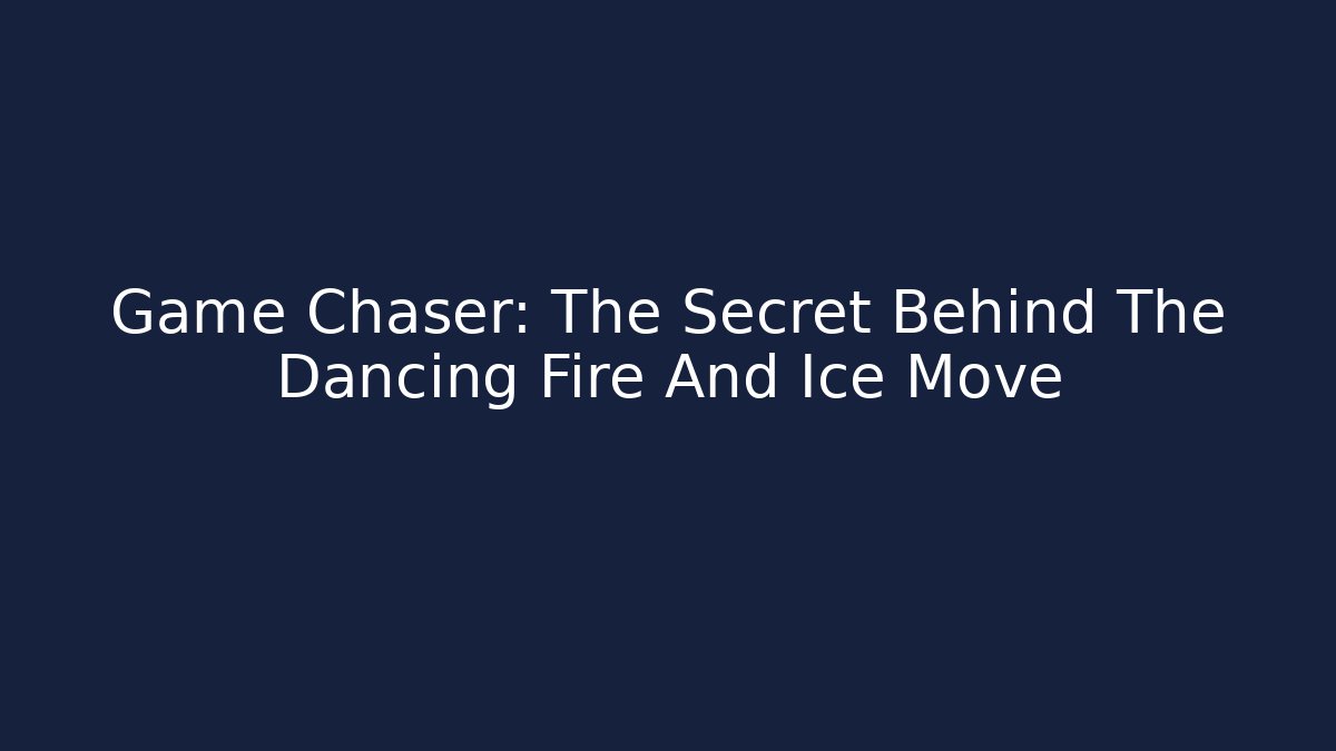 Game Chaser: The Secret Behind The Dancing Fire And Ice Move