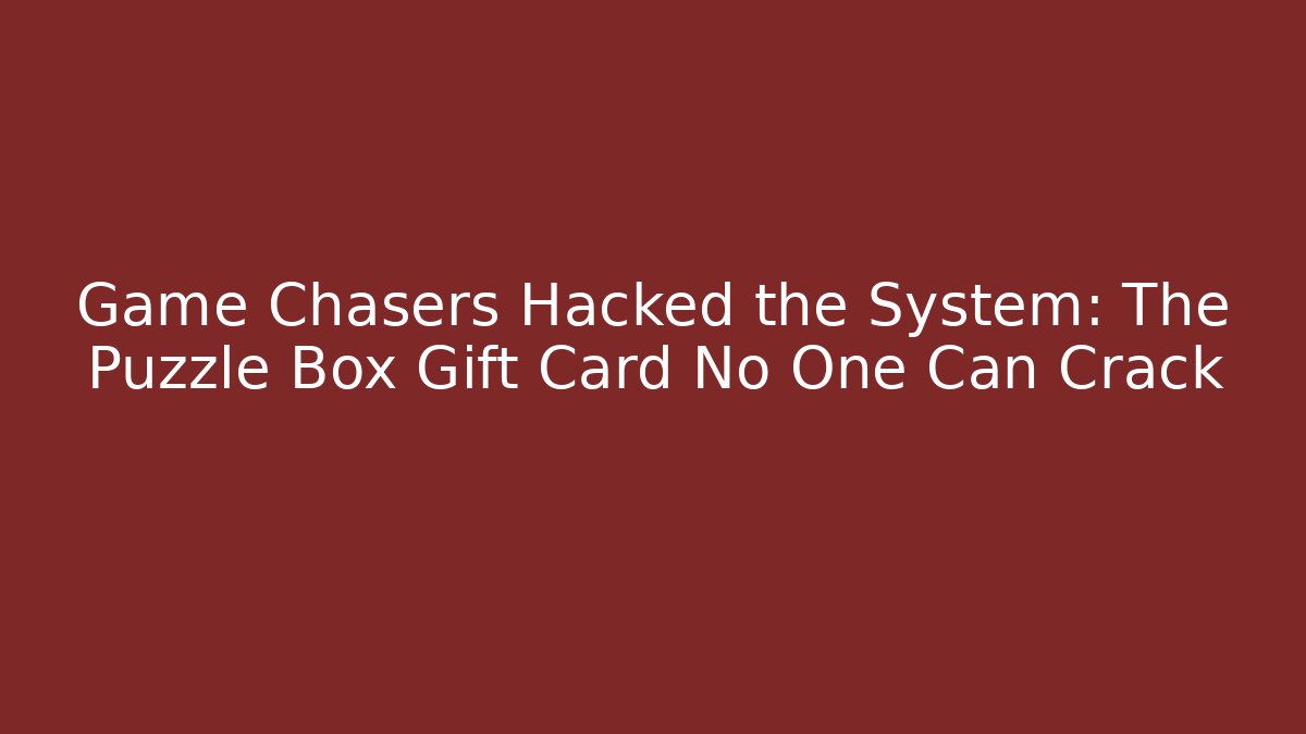 Game Chasers Hacked the System: The Puzzle Box Gift Card No One Can Crack