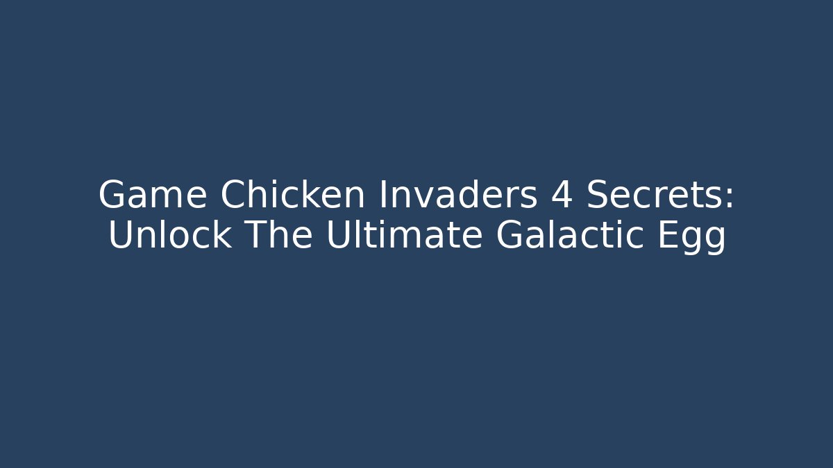 Game Chicken Invaders 4 Secrets: Unlock The Ultimate Galactic Egg