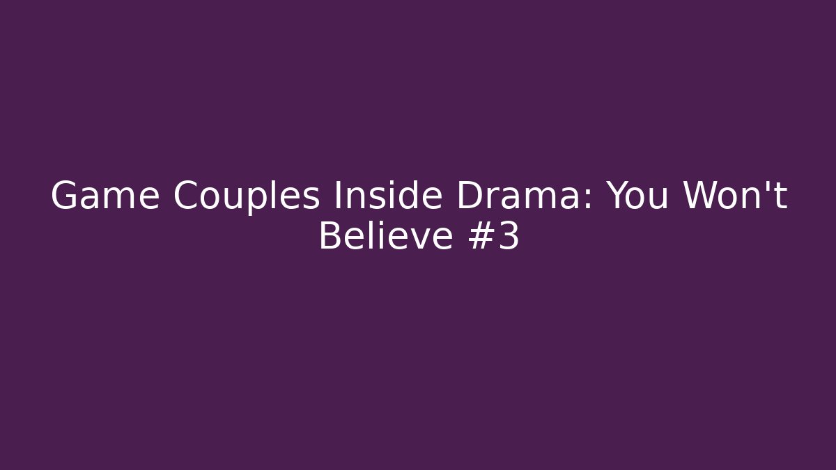 Game Couples Inside Drama: You Won't Believe #3