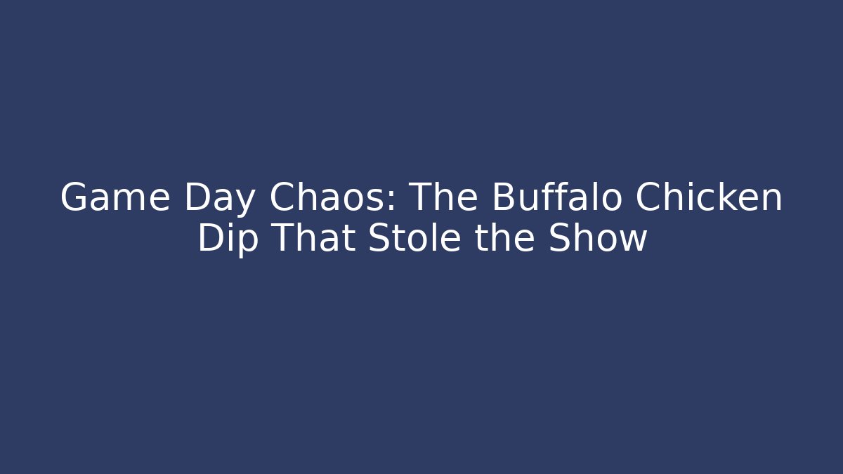 Game Day Chaos: The Buffalo Chicken Dip That Stole the Show