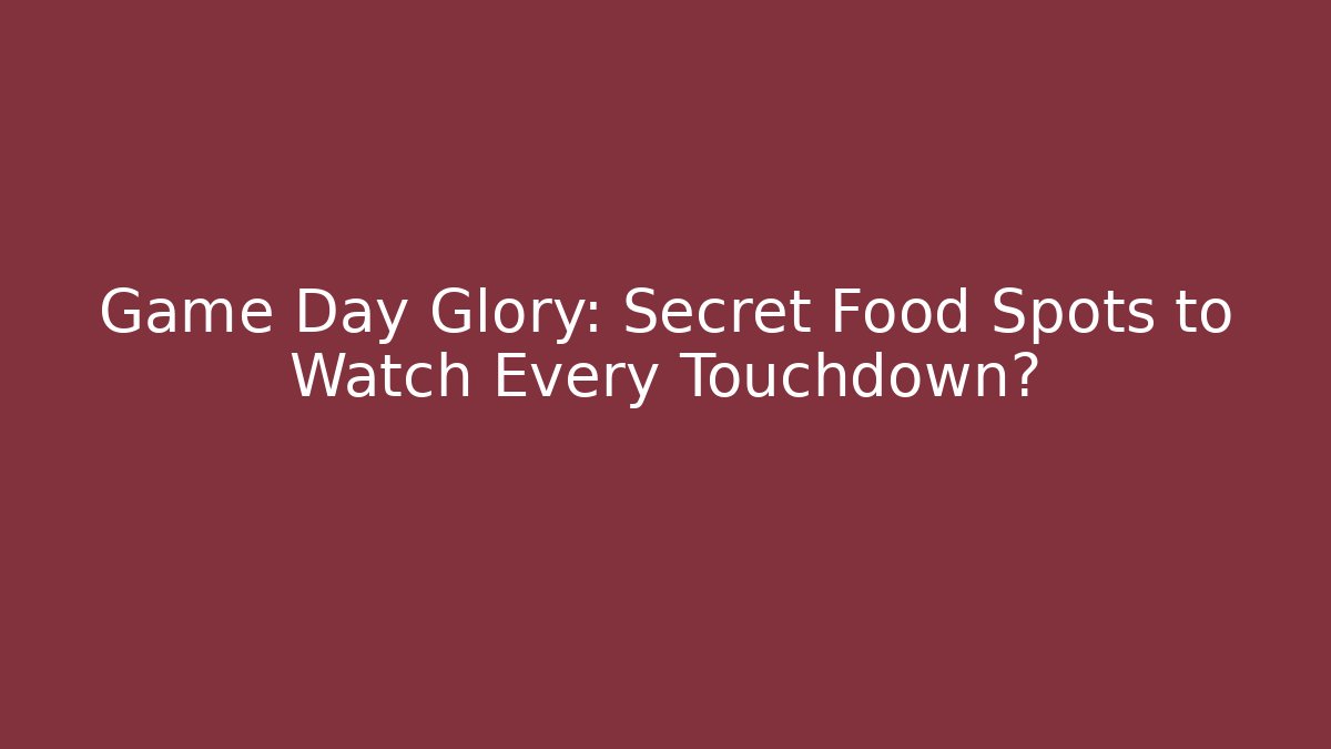 Game Day Glory: Secret Food Spots to Watch Every Touchdown?