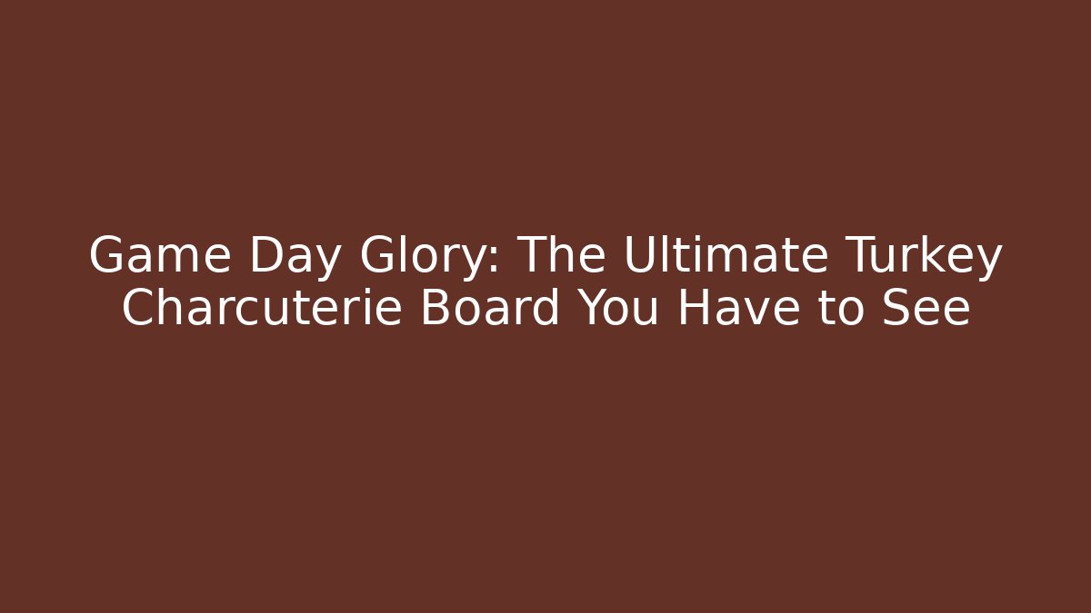 Game Day Glory: The Ultimate Turkey Charcuterie Board You Have to See