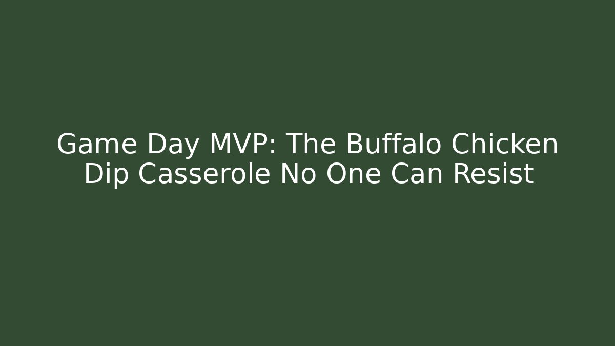 Game Day MVP: The Buffalo Chicken Dip Casserole No One Can Resist