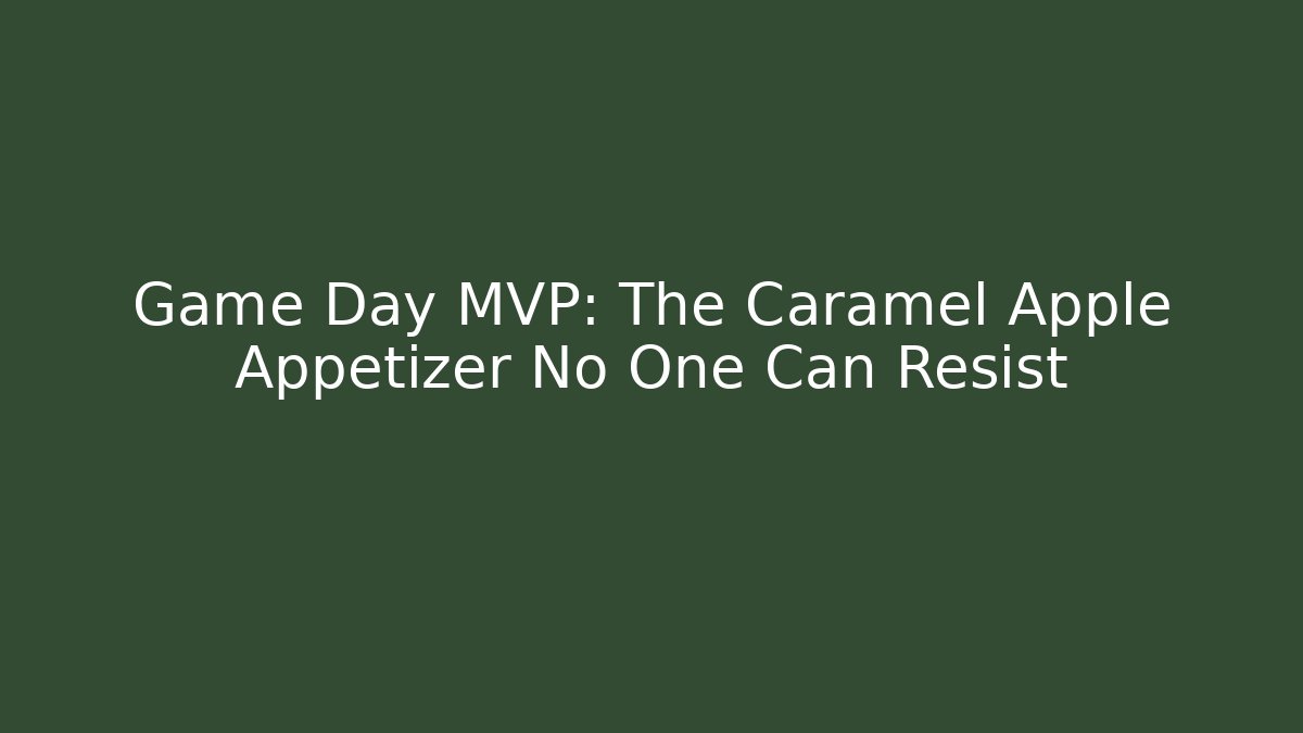 Game Day MVP: The Caramel Apple Appetizer No One Can Resist