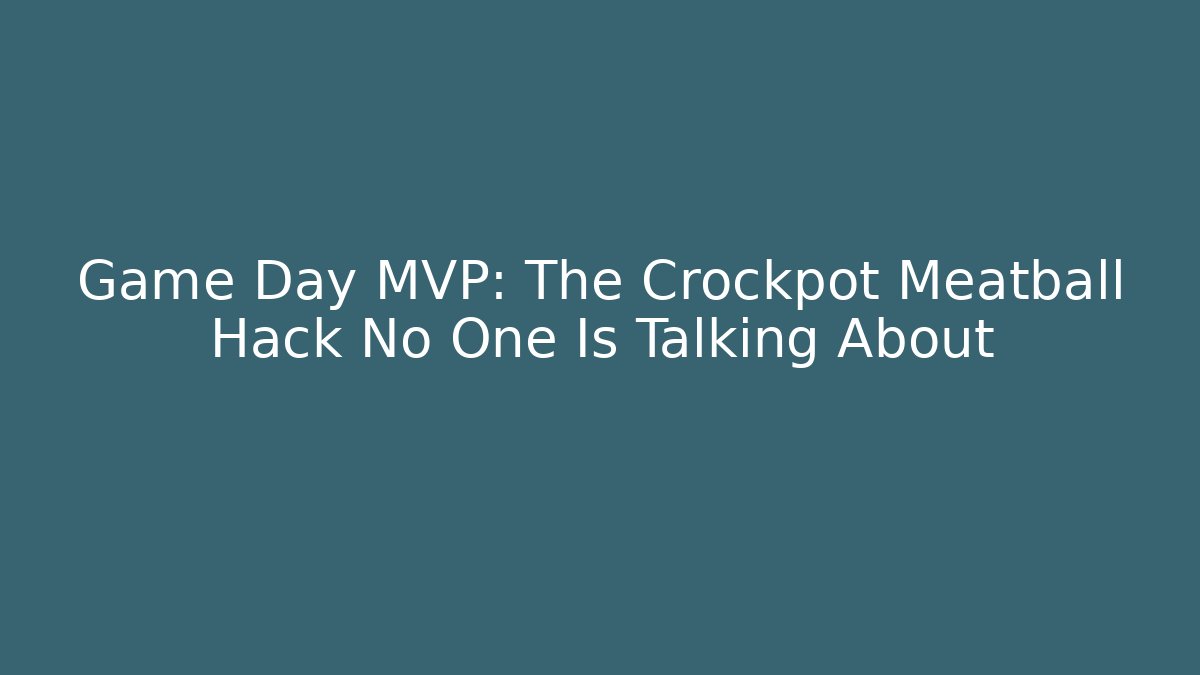 Game Day MVP: The Crockpot Meatball Hack No One Is Talking About