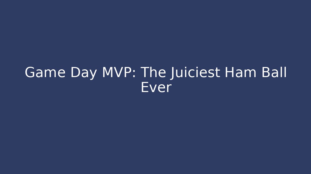 Game Day MVP: The Juiciest Ham Ball Ever