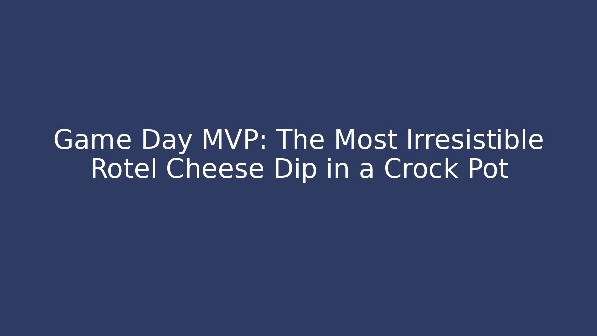 Game Day MVP: The Most Irresistible Rotel Cheese Dip in a Crock Pot
