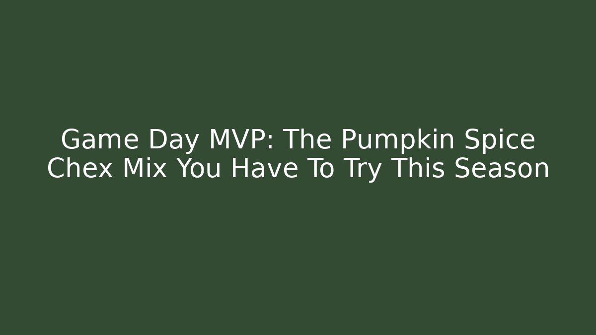 Game Day MVP: The Pumpkin Spice Chex Mix You Have To Try This Season