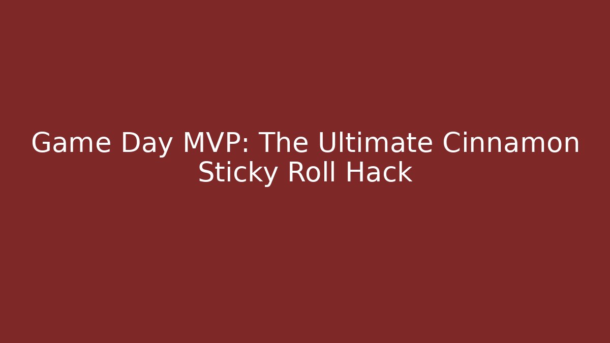 Game Day MVP: The Ultimate Cinnamon Sticky Roll Hack