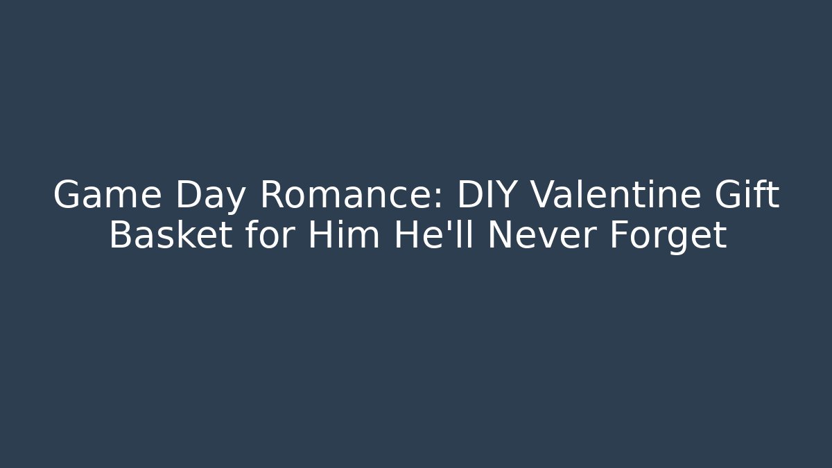 Game Day Romance: DIY Valentine Gift Basket for Him He'll Never Forget
