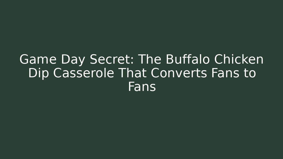Game Day Secret: The Buffalo Chicken Dip Casserole That Converts Fans to Fans