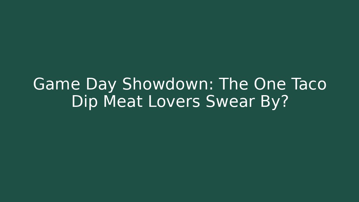 Game Day Showdown: The One Taco Dip Meat Lovers Swear By?