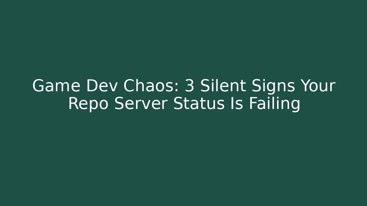 Game Dev Chaos: 3 Silent Signs Your Repo Server Status Is Failing
