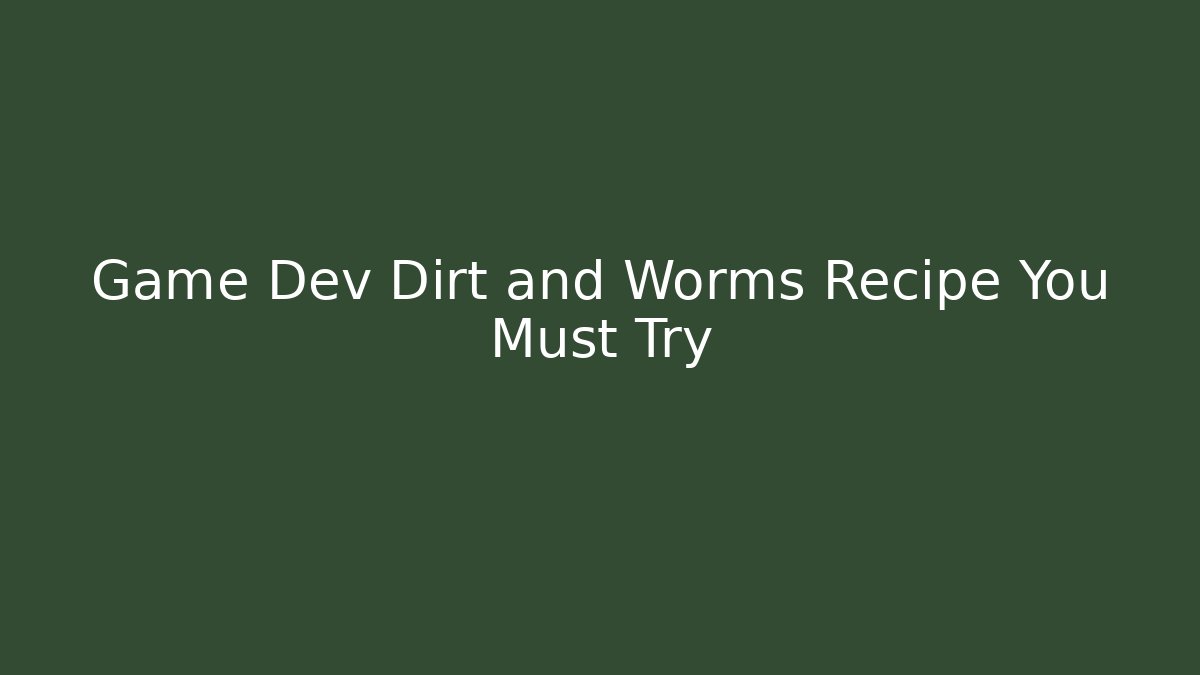 Game Dev Dirt and Worms Recipe You Must Try