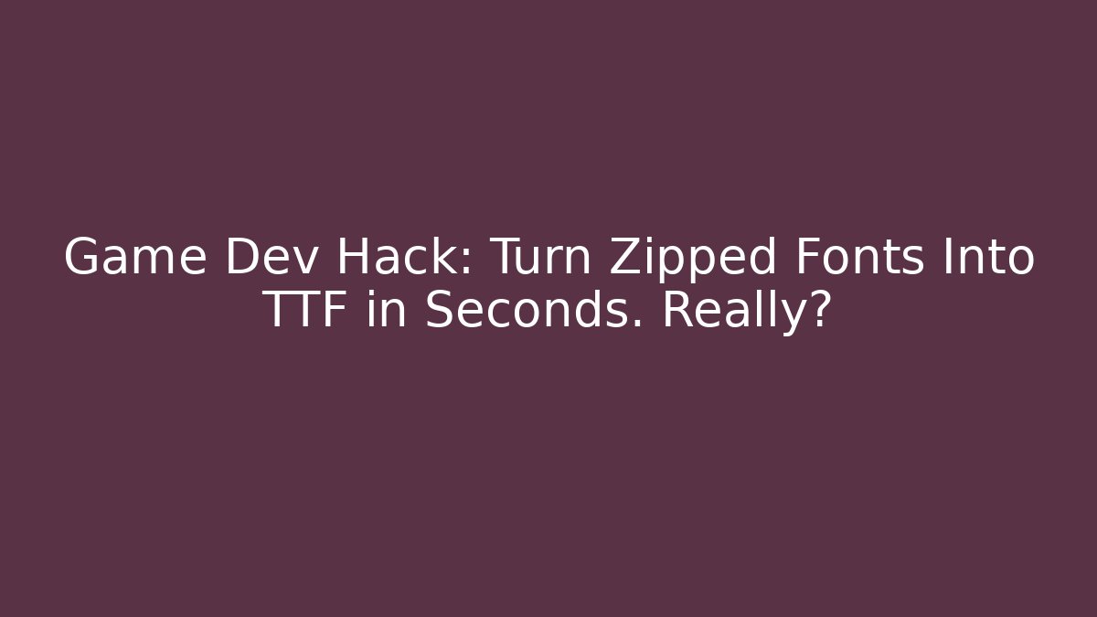 Game Dev Hack: Turn Zipped Fonts Into TTF in Seconds. Really? - Método de Aprovação
