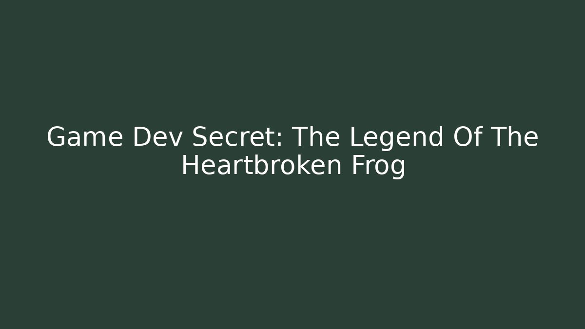Game Dev Secret: The Legend Of The Heartbroken Frog
