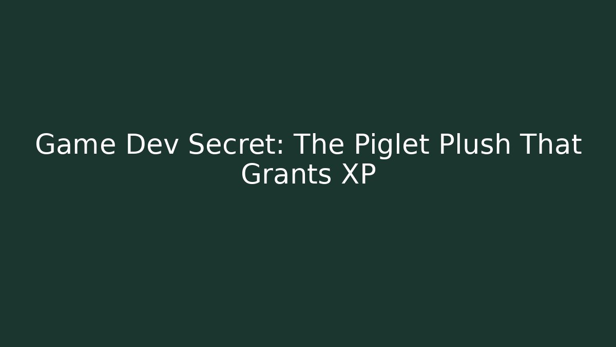Game Dev Secret: The Piglet Plush That Grants XP